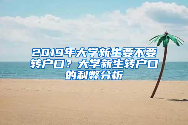 2019年大学新生要不要转户口？大学新生转户口的利弊分析