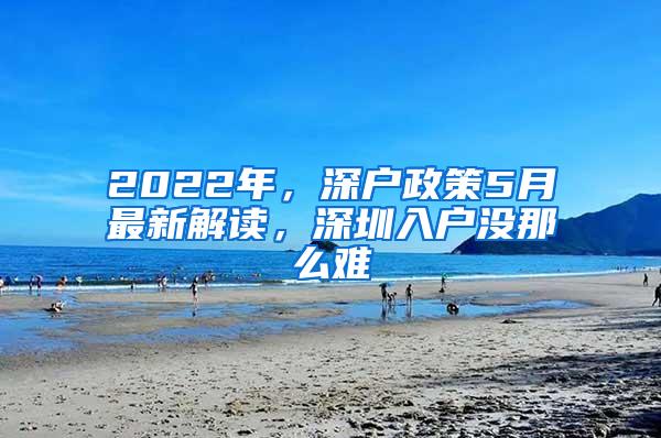 2022年，深户政策5月最新解读，深圳入户没那么难