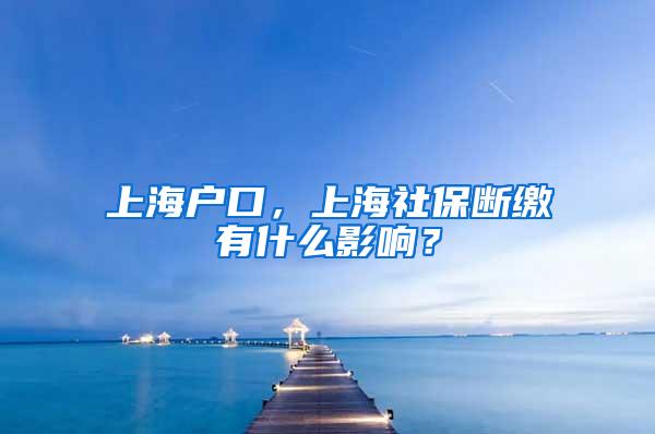 上海户口，上海社保断缴有什么影响？