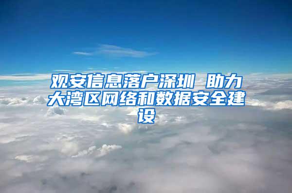 观安信息落户深圳 助力大湾区网络和数据安全建设