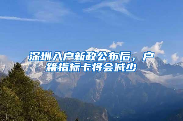 深圳入户新政公布后，户籍指标卡将会减少