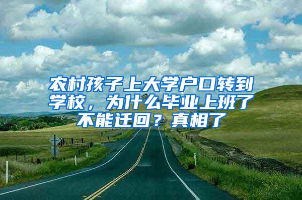 农村孩子上大学户口转到学校，为什么毕业上班了不能迁回？真相了