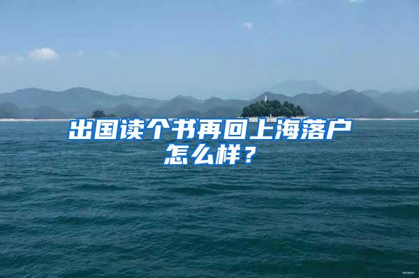 出国读个书再回上海落户怎么样？