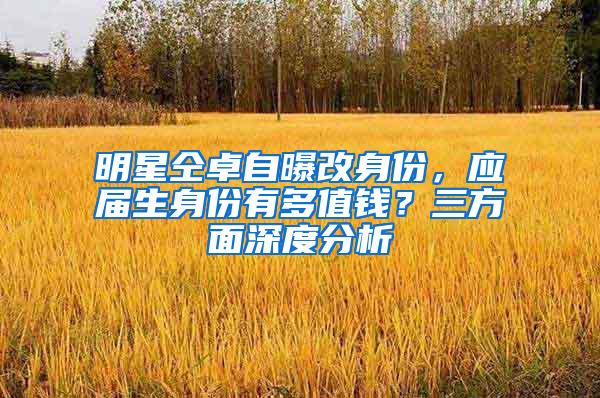 明星仝卓自曝改身份，应届生身份有多值钱？三方面深度分析