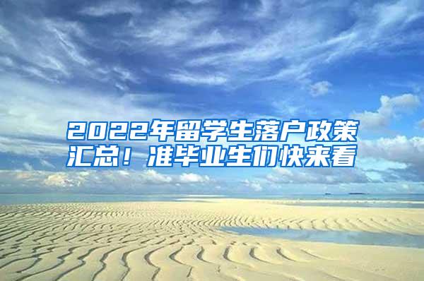 2022年留学生落户政策汇总！准毕业生们快来看