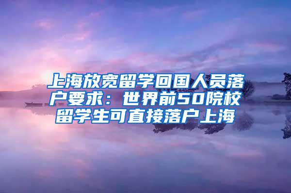 上海放宽留学回国人员落户要求：世界前50院校留学生可直接落户上海