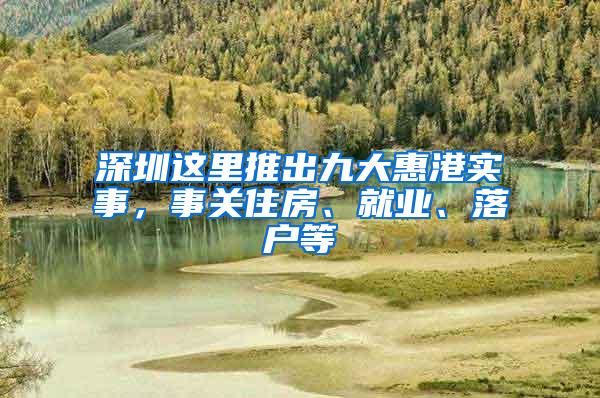 深圳这里推出九大惠港实事，事关住房、就业、落户等