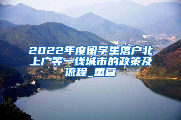 2022年度留学生落户北上广等一线城市的政策及流程_重复