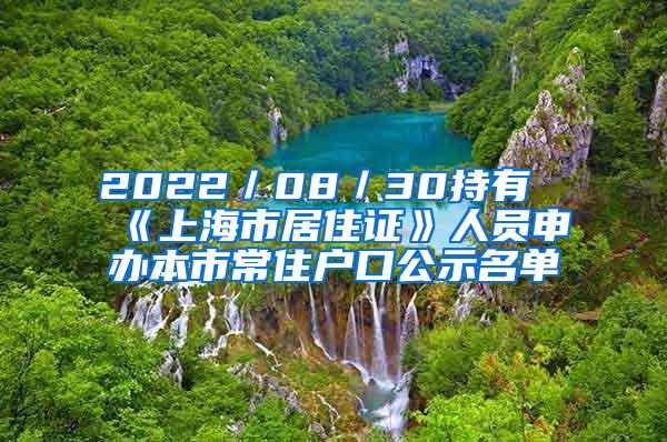 2022／08／30持有《上海市居住证》人员申办本市常住户口公示名单