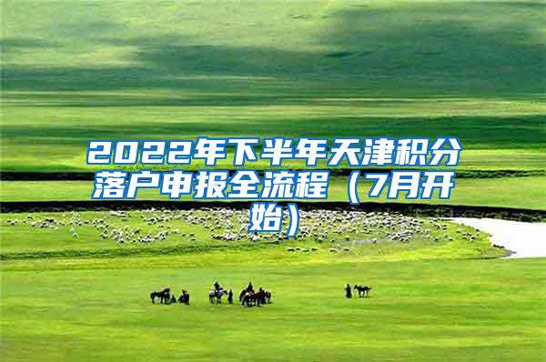 2022年下半年天津积分落户申报全流程（7月开始）