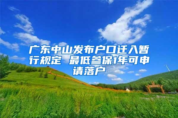 广东中山发布户口迁入暂行规定 最低参保1年可申请落户