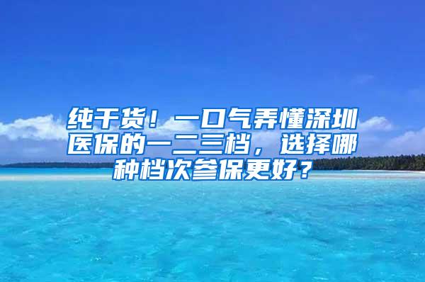 纯干货！一口气弄懂深圳医保的一二三档，选择哪种档次参保更好？