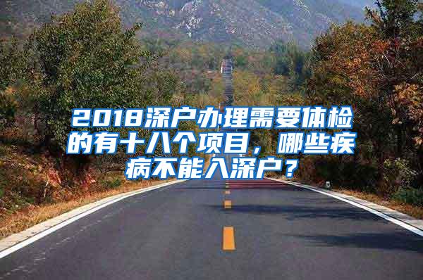 2018深户办理需要体检的有十八个项目，哪些疾病不能入深户？