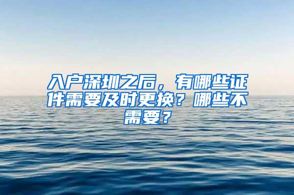 入户深圳之后，有哪些证件需要及时更换？哪些不需要？