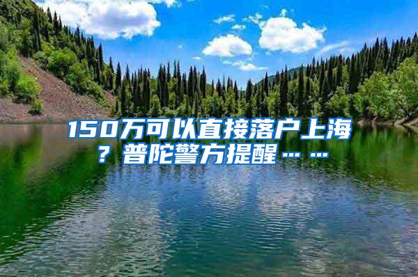 150万可以直接落户上海？普陀警方提醒……