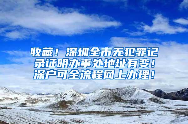 收藏！深圳全市无犯罪记录证明办事处地址有变！深户可全流程网上办理！