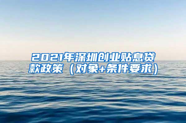 2021年深圳创业贴息贷款政策（对象+条件要求）