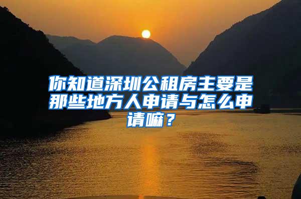 你知道深圳公租房主要是那些地方人申请与怎么申请嘛？