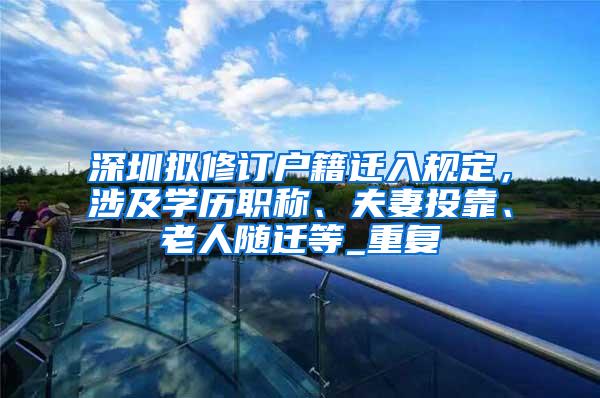 深圳拟修订户籍迁入规定，涉及学历职称、夫妻投靠、老人随迁等_重复