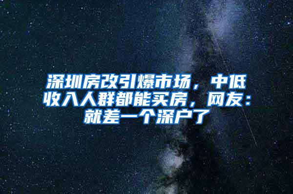 深圳房改引爆市场，中低收入人群都能买房，网友：就差一个深户了