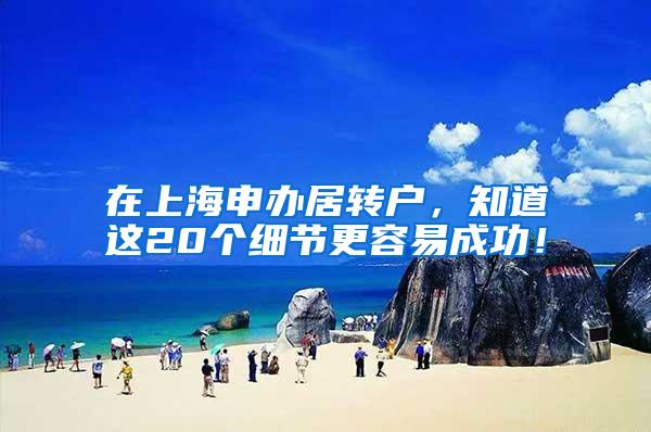 在上海申办居转户，知道这20个细节更容易成功！