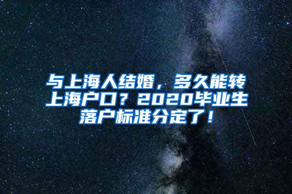 与上海人结婚，多久能转上海户口？2020毕业生落户标准分定了！