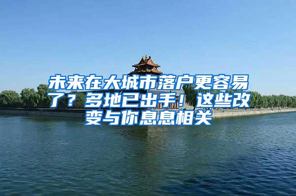 未来在大城市落户更容易了？多地已出手！这些改变与你息息相关