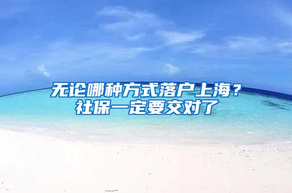 无论哪种方式落户上海？社保一定要交对了