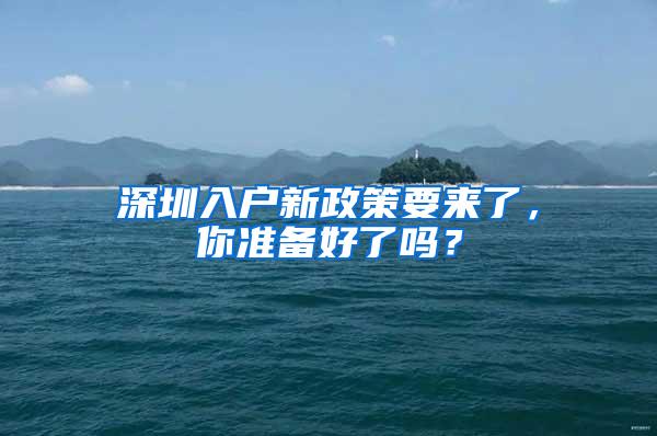 深圳入户新政策要来了，你准备好了吗？