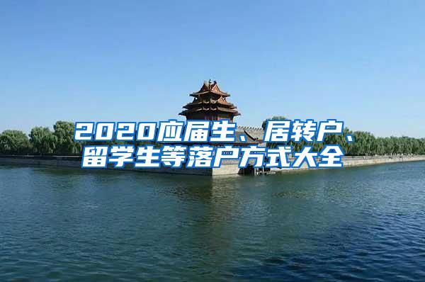 2020应届生、居转户、留学生等落户方式大全