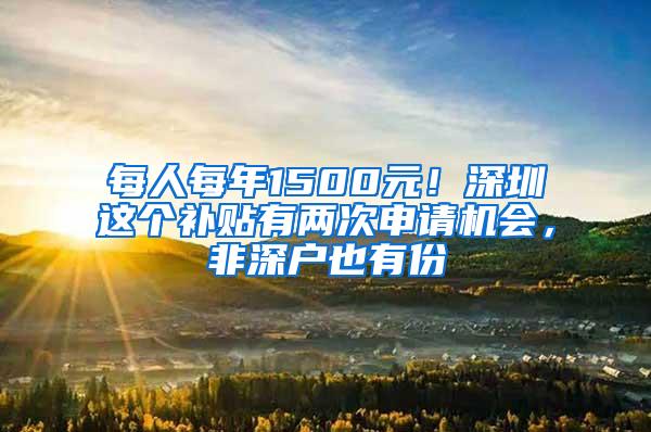 每人每年1500元！深圳这个补贴有两次申请机会，非深户也有份