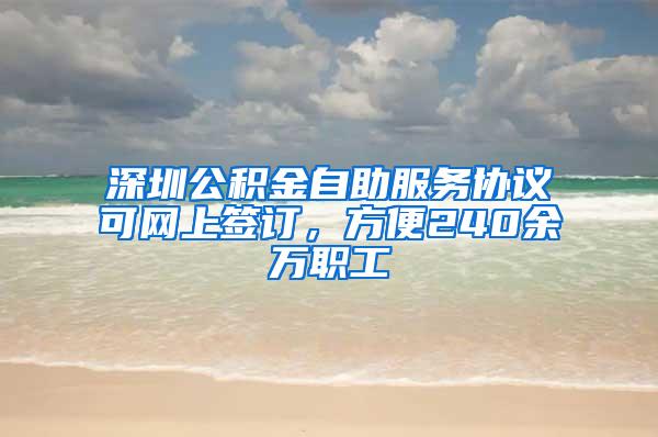 深圳公积金自助服务协议可网上签订，方便240余万职工