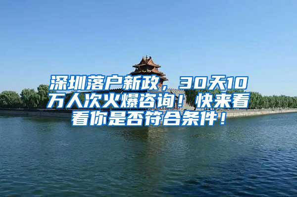 深圳落户新政，30天10万人次火爆咨询！快来看看你是否符合条件！