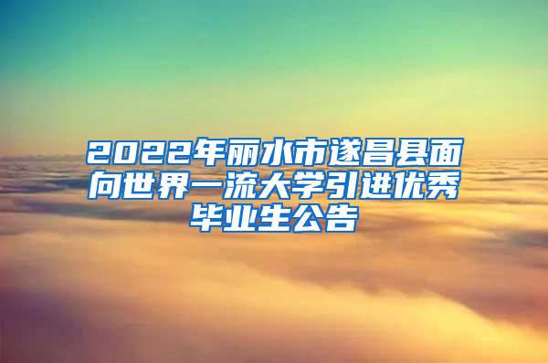 2022年丽水市遂昌县面向世界一流大学引进优秀毕业生公告