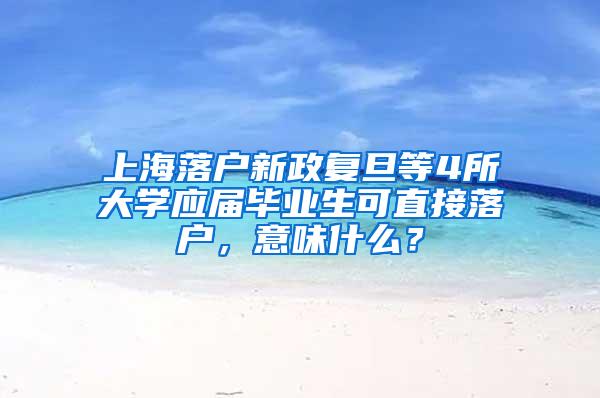 上海落户新政复旦等4所大学应届毕业生可直接落户，意味什么？