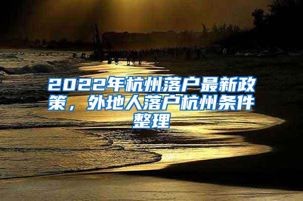 2022年杭州落户最新政策，外地人落户杭州条件整理