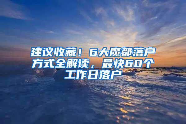 建议收藏！6大魔都落户方式全解读，最快60个工作日落户