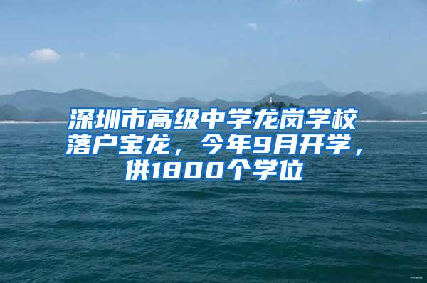 深圳市高级中学龙岗学校落户宝龙，今年9月开学，供1800个学位