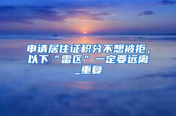 申请居住证积分不想被拒，以下“雷区”一定要远离_重复