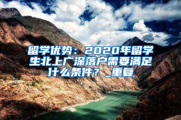 留学优势：2020年留学生北上广深落户需要满足什么条件？_重复