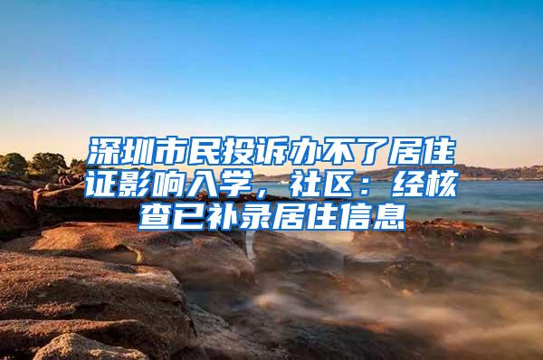 深圳市民投诉办不了居住证影响入学，社区：经核查已补录居住信息