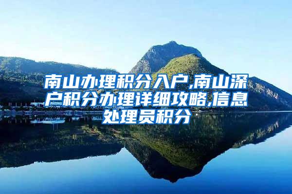 南山办理积分入户,南山深户积分办理详细攻略,信息处理员积分