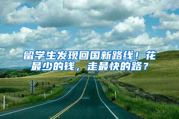 留学生发现回国新路线！花最少的钱，走最快的路？