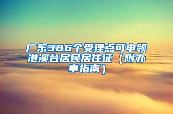 广东386个受理点可申领港澳台居民居住证（附办事指南）