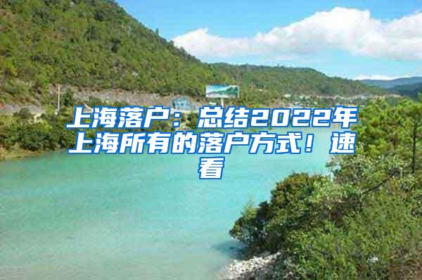 上海落户：总结2022年上海所有的落户方式！速看