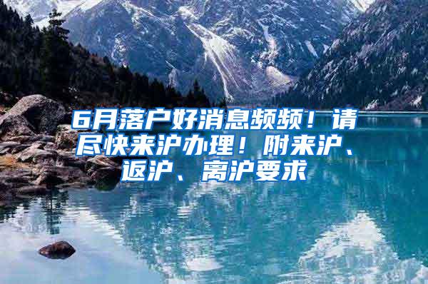 6月落户好消息频频！请尽快来沪办理！附来沪、返沪、离沪要求