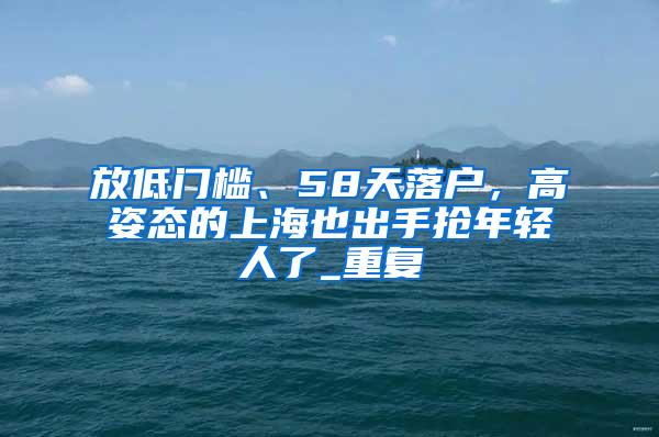 放低门槛、58天落户，高姿态的上海也出手抢年轻人了_重复