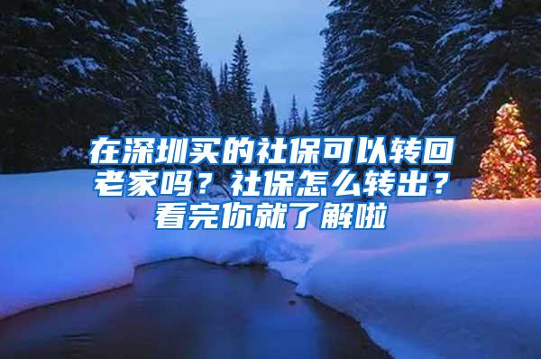 在深圳买的社保可以转回老家吗？社保怎么转出？看完你就了解啦