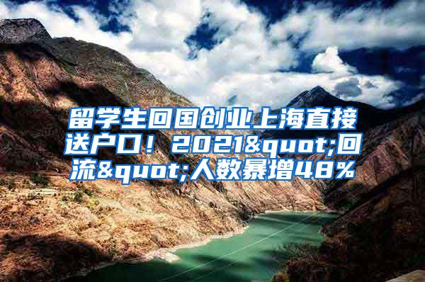 留学生回国创业上海直接送户口！2021"回流"人数暴增48%