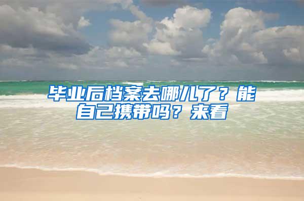 毕业后档案去哪儿了？能自己携带吗？来看→